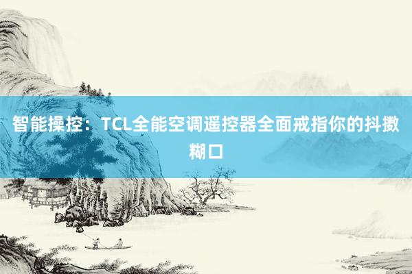 智能操控：TCL全能空调遥控器全面戒指你的抖擞糊口